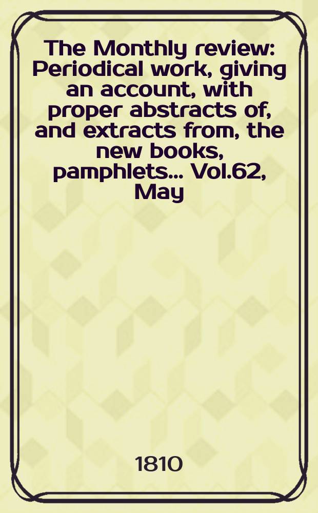 The Monthly review : Periodical work, giving an account, with proper abstracts of, and extracts from, the new books, pamphlets ... Vol.62, May