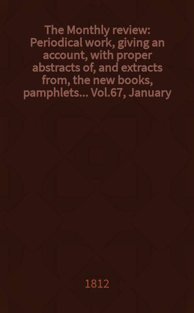 The Monthly review : Periodical work, giving an account, with proper abstracts of, and extracts from, the new books, pamphlets ... Vol.67, January