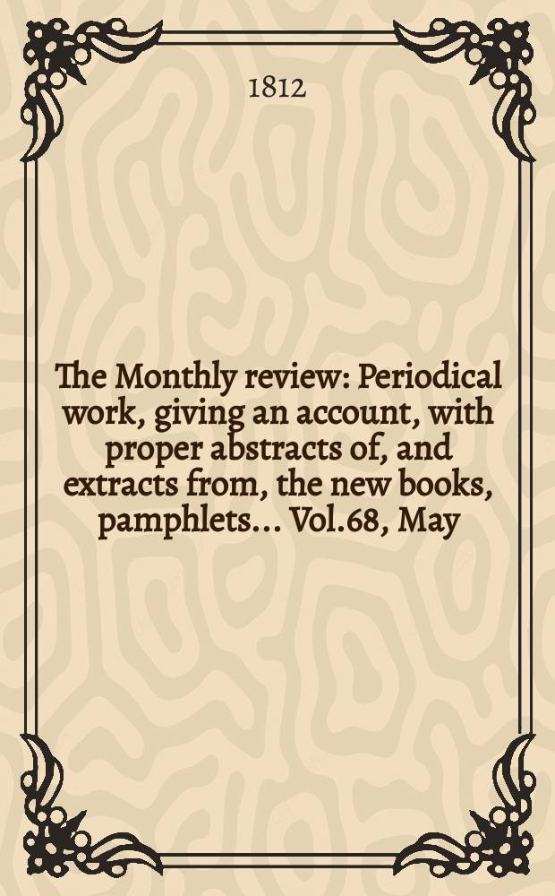 The Monthly review : Periodical work, giving an account, with proper abstracts of, and extracts from, the new books, pamphlets ... Vol.68, May