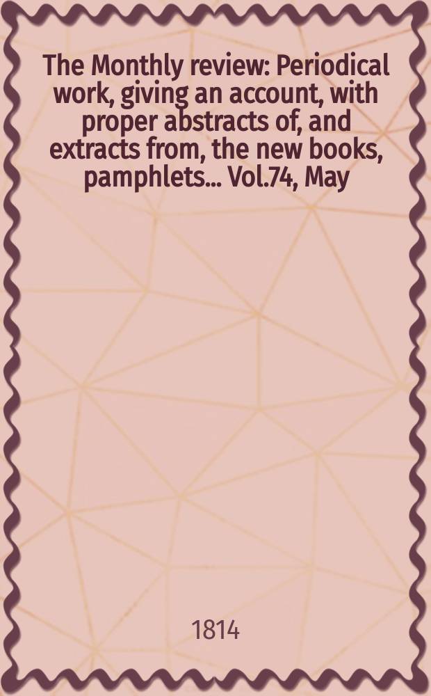 The Monthly review : Periodical work, giving an account, with proper abstracts of, and extracts from, the new books, pamphlets ... Vol.74, May