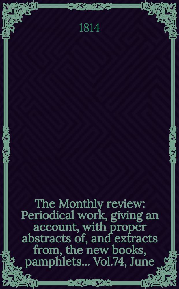 The Monthly review : Periodical work, giving an account, with proper abstracts of, and extracts from, the new books, pamphlets ... Vol.74, June
