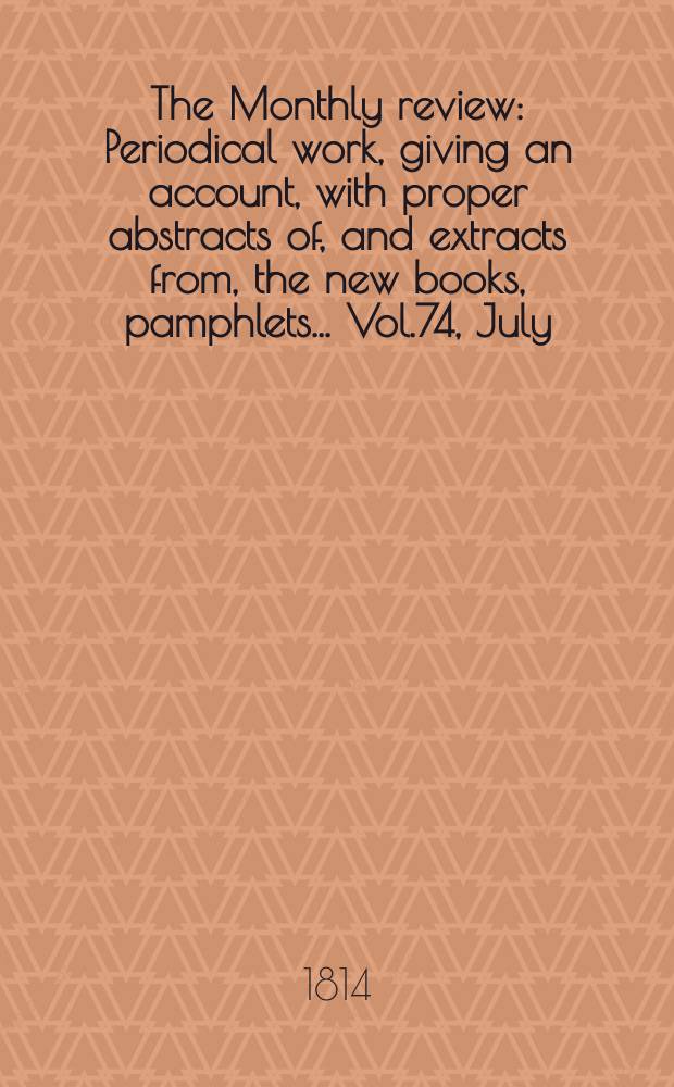 The Monthly review : Periodical work, giving an account, with proper abstracts of, and extracts from, the new books, pamphlets ... Vol.74, July