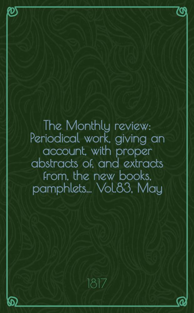 The Monthly review : Periodical work, giving an account, with proper abstracts of, and extracts from, the new books, pamphlets ... Vol.83, May