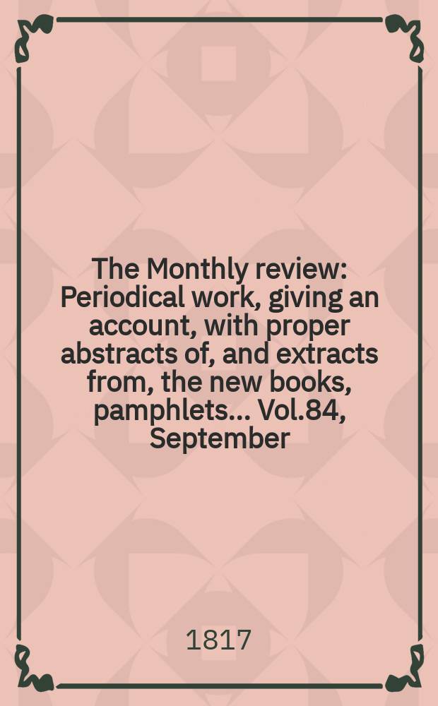The Monthly review : Periodical work, giving an account, with proper abstracts of, and extracts from, the new books, pamphlets ... Vol.84, September