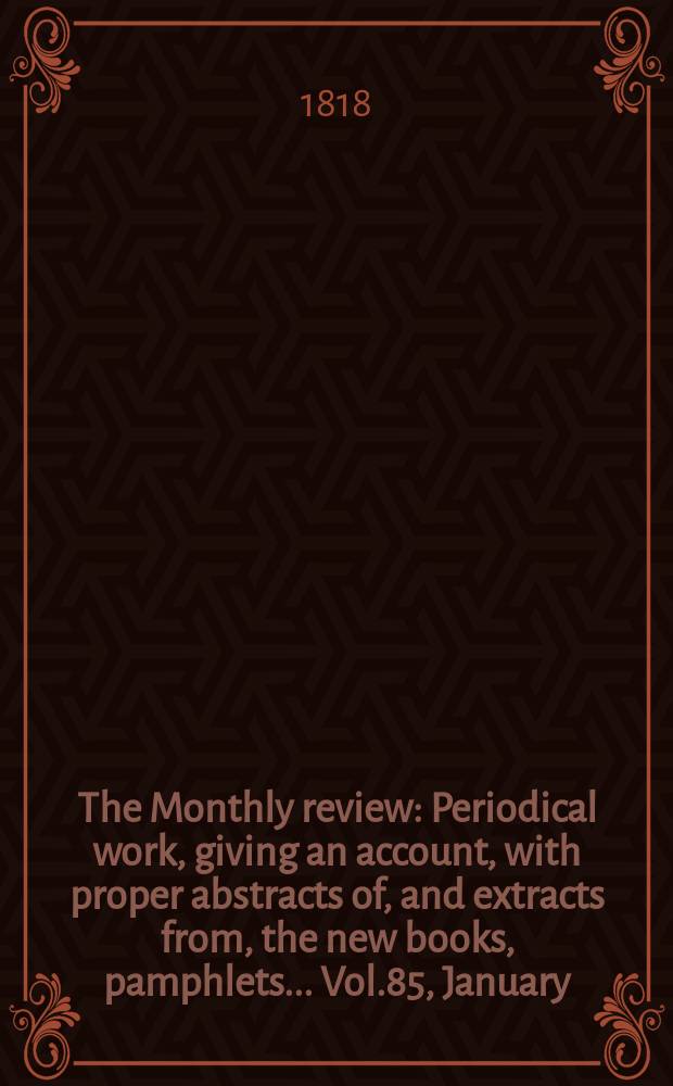The Monthly review : Periodical work, giving an account, with proper abstracts of, and extracts from, the new books, pamphlets ... Vol.85, January