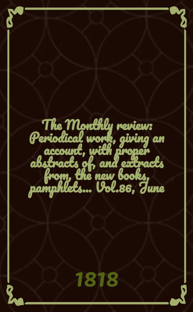 The Monthly review : Periodical work, giving an account, with proper abstracts of, and extracts from, the new books, pamphlets ... Vol.86, June