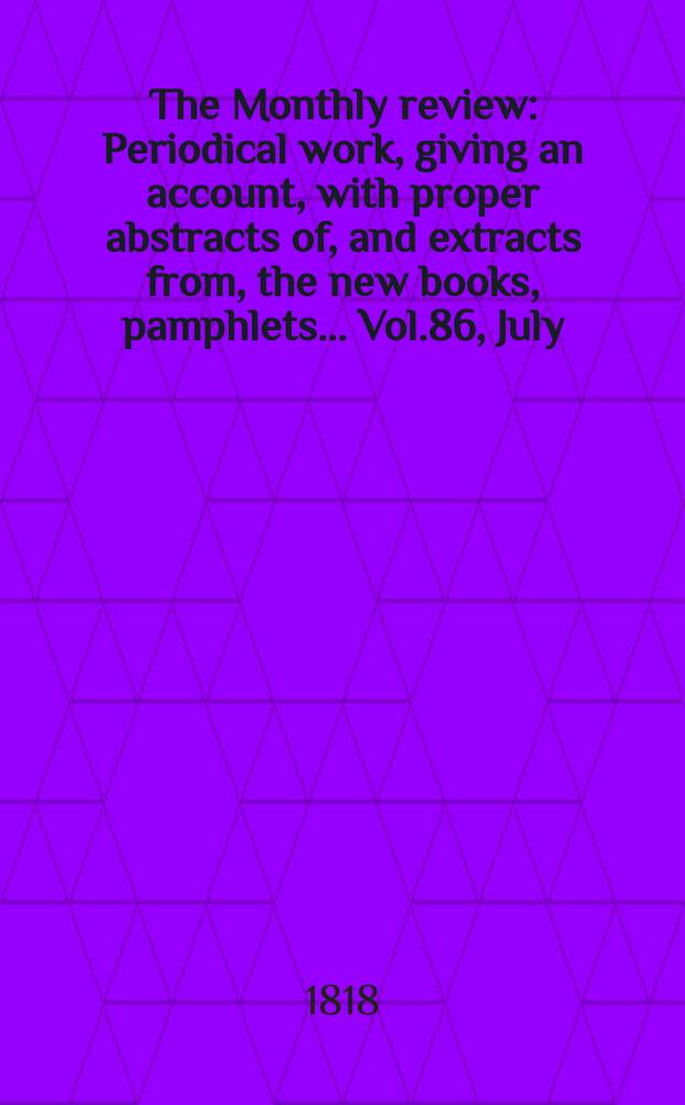 The Monthly review : Periodical work, giving an account, with proper abstracts of, and extracts from, the new books, pamphlets ... Vol.86, July