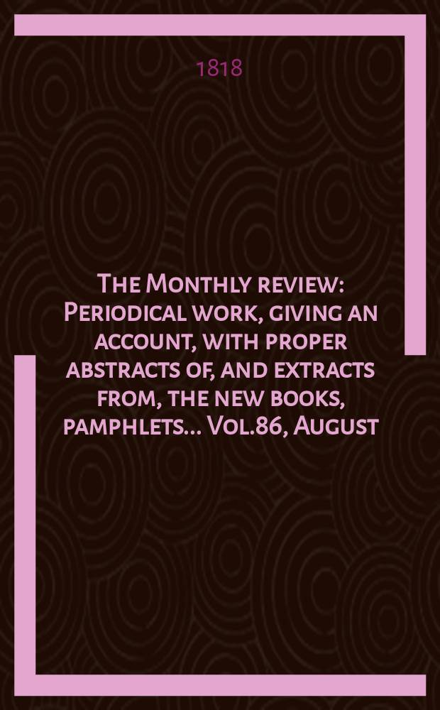 The Monthly review : Periodical work, giving an account, with proper abstracts of, and extracts from, the new books, pamphlets ... Vol.86, August