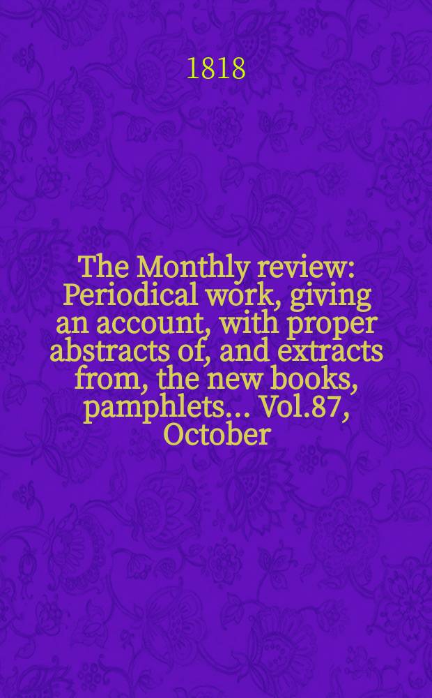 The Monthly review : Periodical work, giving an account, with proper abstracts of, and extracts from, the new books, pamphlets ... Vol.87, October