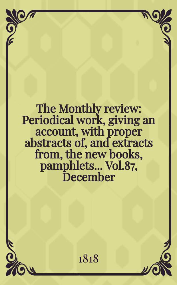 The Monthly review : Periodical work, giving an account, with proper abstracts of, and extracts from, the new books, pamphlets ... Vol.87, December
