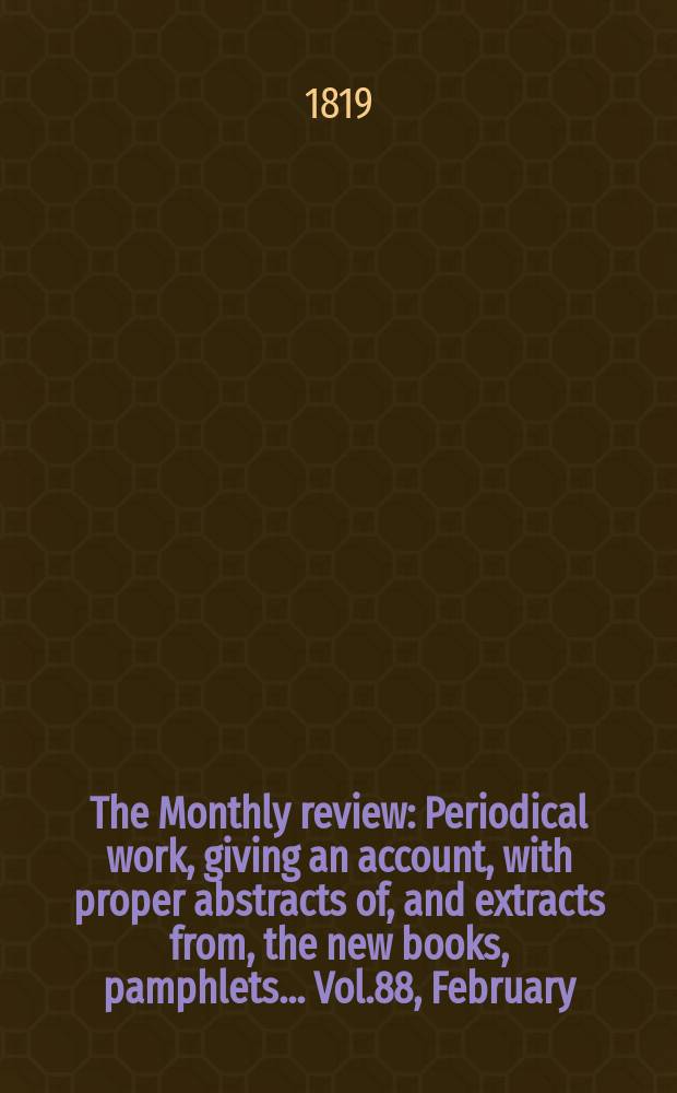 The Monthly review : Periodical work, giving an account, with proper abstracts of, and extracts from, the new books, pamphlets ... Vol.88, February