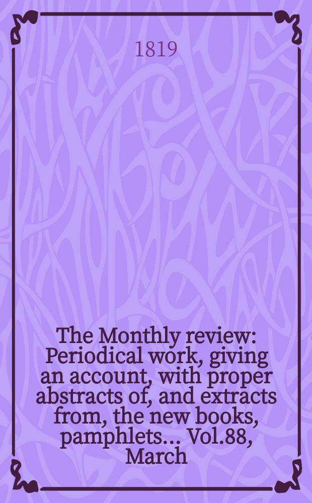 The Monthly review : Periodical work, giving an account, with proper abstracts of, and extracts from, the new books, pamphlets ... Vol.88, March