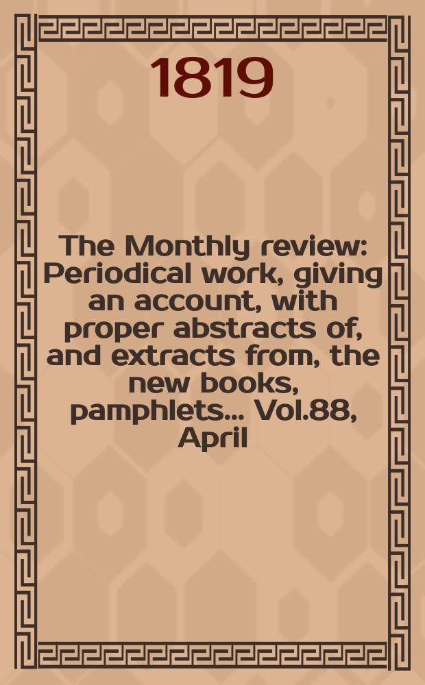 The Monthly review : Periodical work, giving an account, with proper abstracts of, and extracts from, the new books, pamphlets ... Vol.88, April
