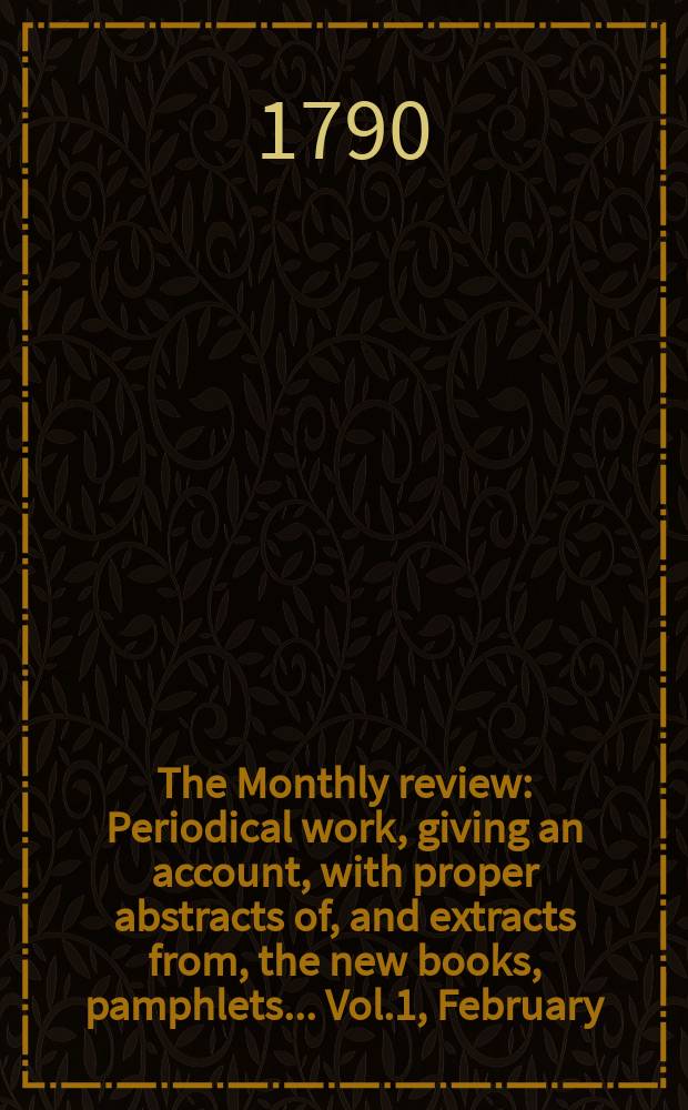 The Monthly review : Periodical work, giving an account, with proper abstracts of, and extracts from, the new books, pamphlets ... Vol.1, February