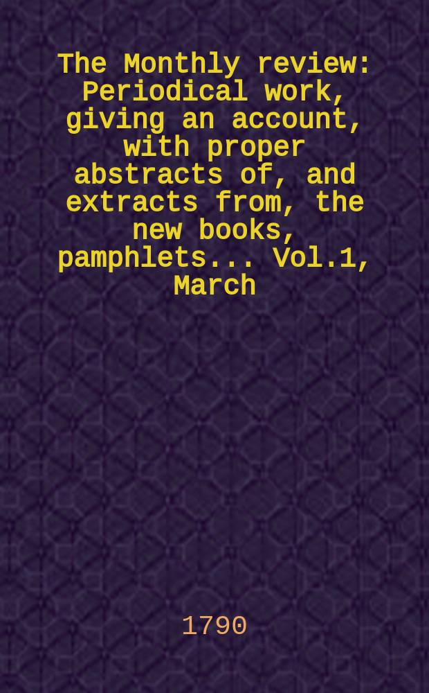 The Monthly review : Periodical work, giving an account, with proper abstracts of, and extracts from, the new books, pamphlets ... Vol.1, March