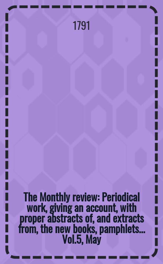 The Monthly review : Periodical work, giving an account, with proper abstracts of, and extracts from, the new books, pamphlets ... Vol.5, May