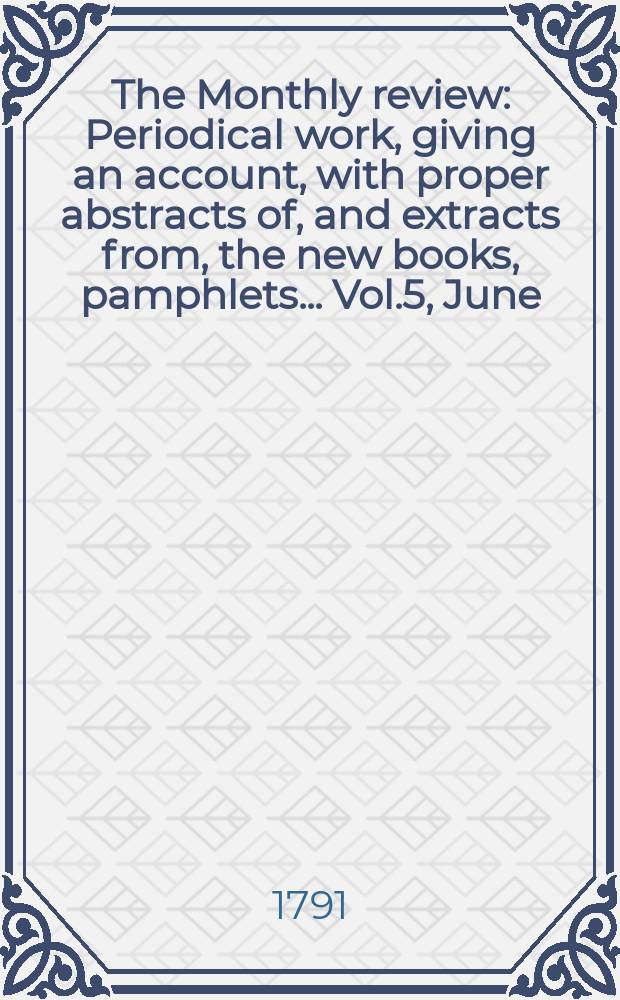 The Monthly review : Periodical work, giving an account, with proper abstracts of, and extracts from, the new books, pamphlets ... Vol.5, June