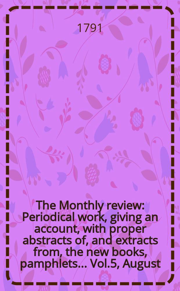 The Monthly review : Periodical work, giving an account, with proper abstracts of, and extracts from, the new books, pamphlets ... Vol.5, August