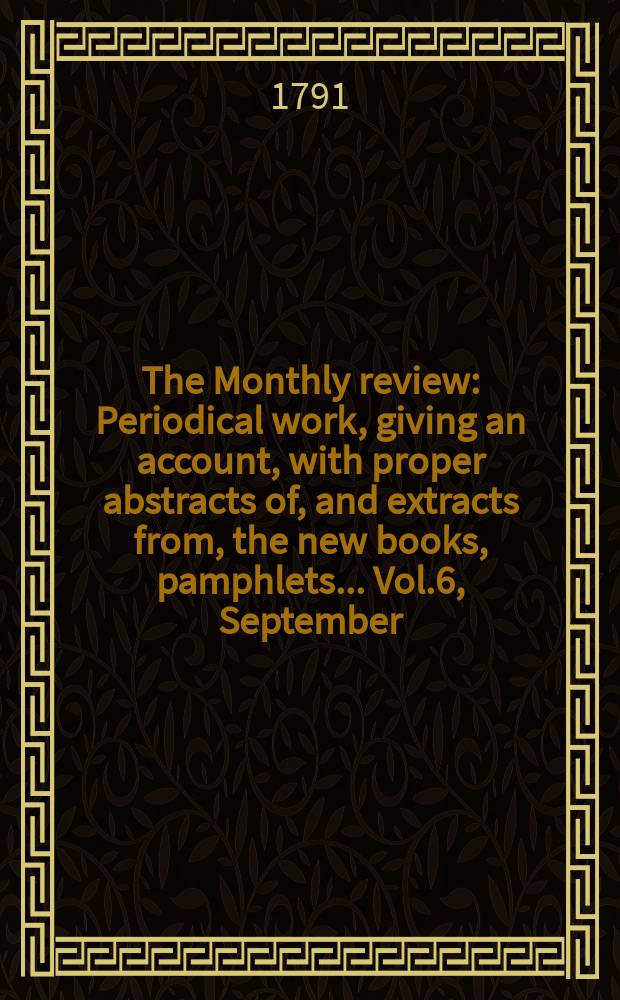 The Monthly review : Periodical work, giving an account, with proper abstracts of, and extracts from, the new books, pamphlets ... Vol.6, September