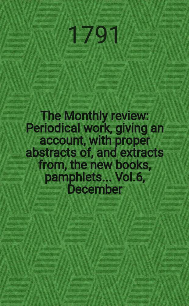 The Monthly review : Periodical work, giving an account, with proper abstracts of, and extracts from, the new books, pamphlets ... Vol.6, December