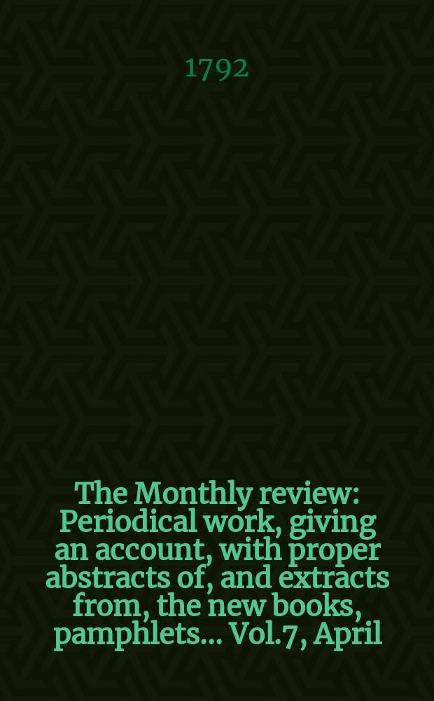 The Monthly review : Periodical work, giving an account, with proper abstracts of, and extracts from, the new books, pamphlets ... Vol.7, April