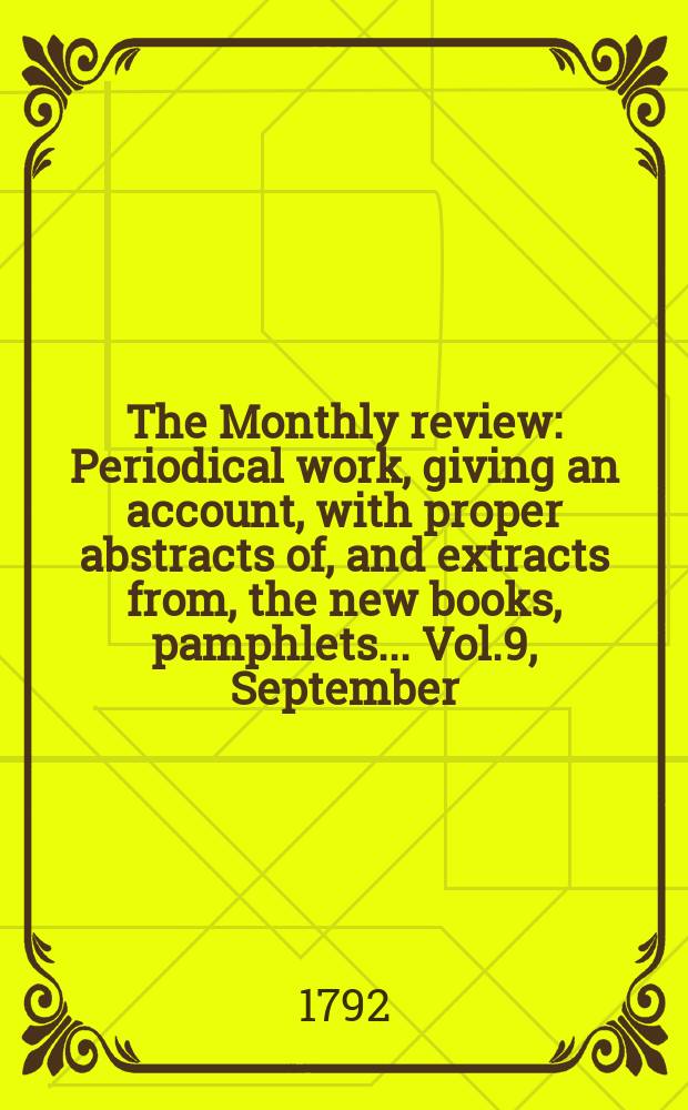 The Monthly review : Periodical work, giving an account, with proper abstracts of, and extracts from, the new books, pamphlets ... Vol.9, September