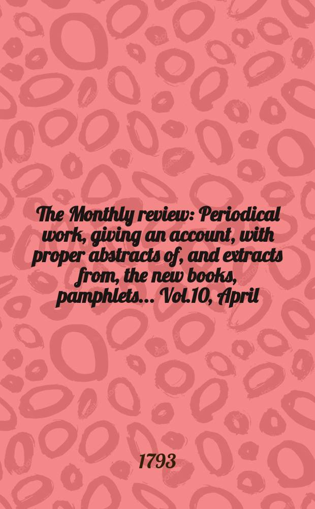 The Monthly review : Periodical work, giving an account, with proper abstracts of, and extracts from, the new books, pamphlets ... Vol.10, April