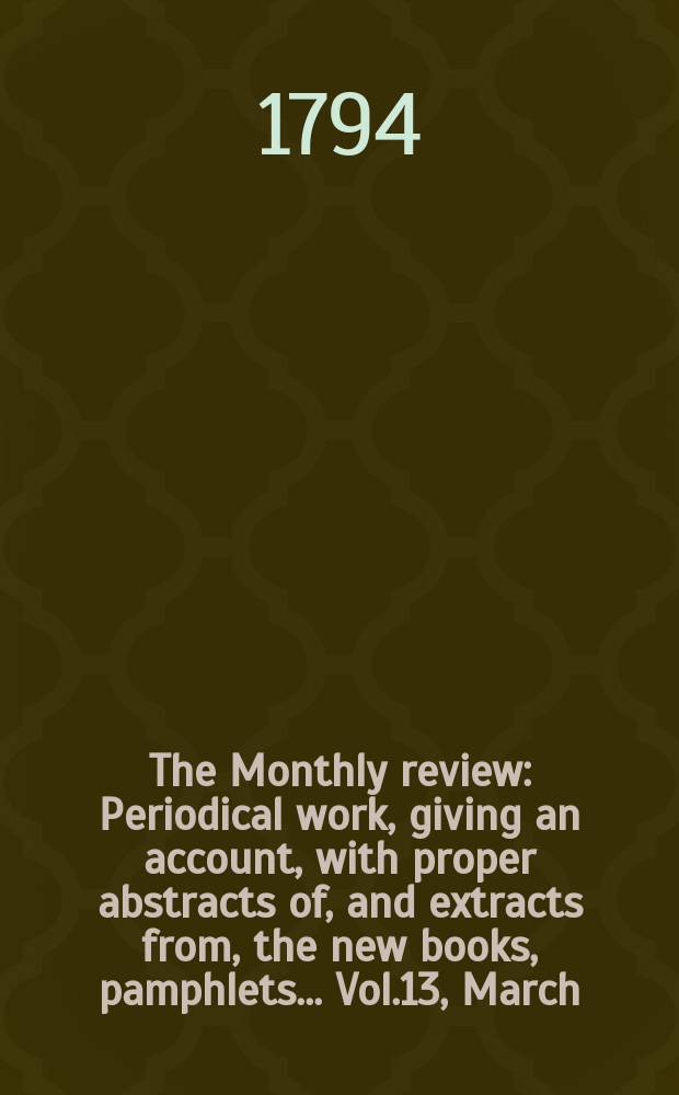 The Monthly review : Periodical work, giving an account, with proper abstracts of, and extracts from, the new books, pamphlets ... Vol.13, March