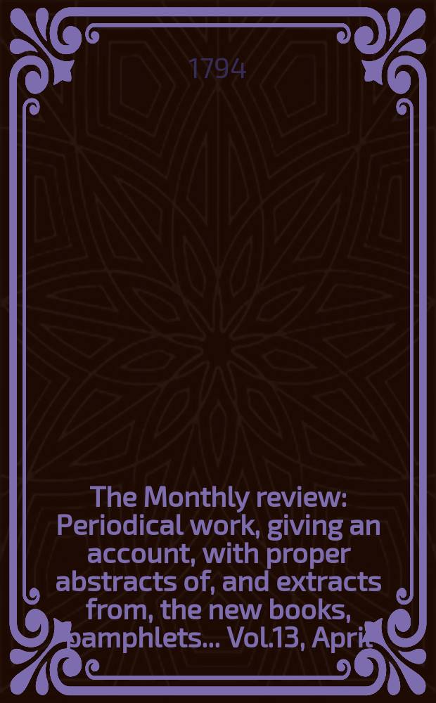 The Monthly review : Periodical work, giving an account, with proper abstracts of, and extracts from, the new books, pamphlets ... Vol.13, April