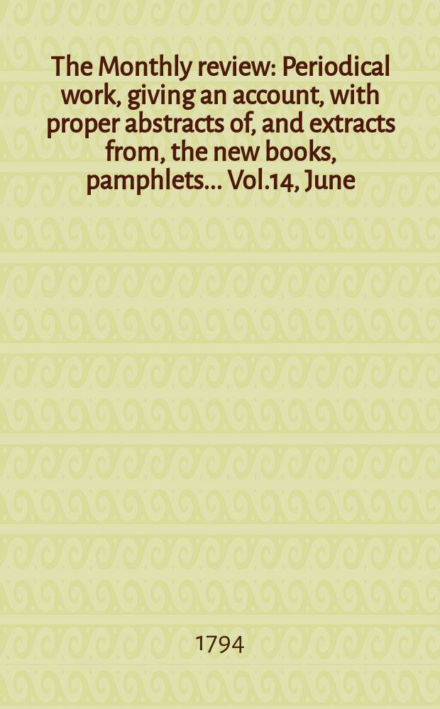 The Monthly review : Periodical work, giving an account, with proper abstracts of, and extracts from, the new books, pamphlets ... Vol.14, June