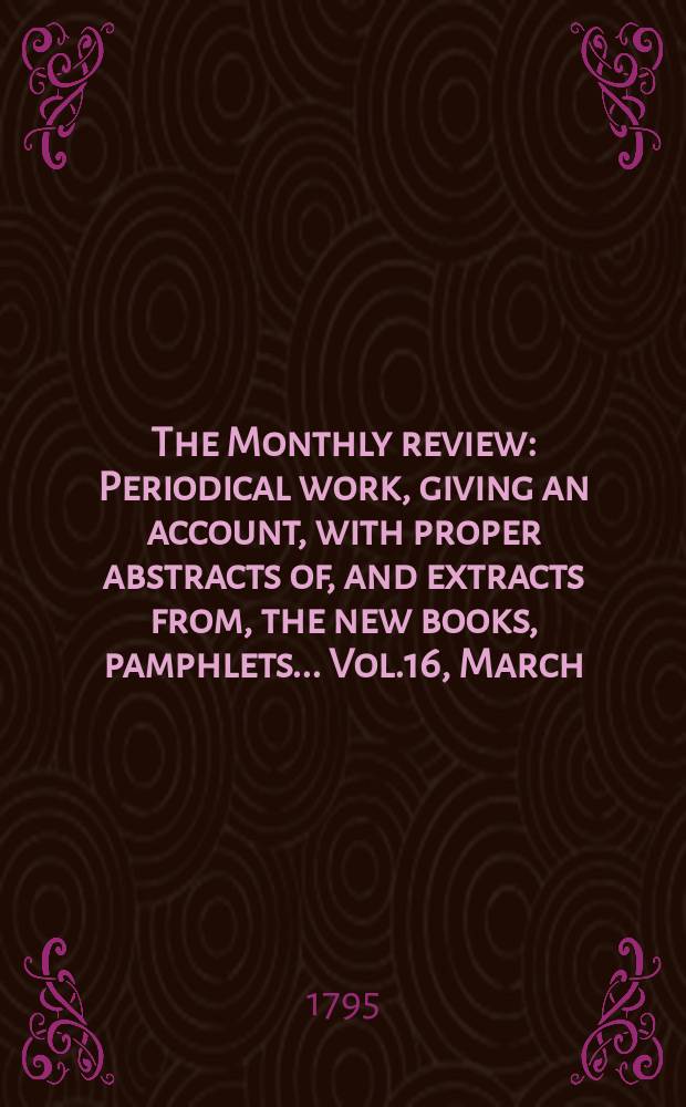 The Monthly review : Periodical work, giving an account, with proper abstracts of, and extracts from, the new books, pamphlets ... Vol.16, March