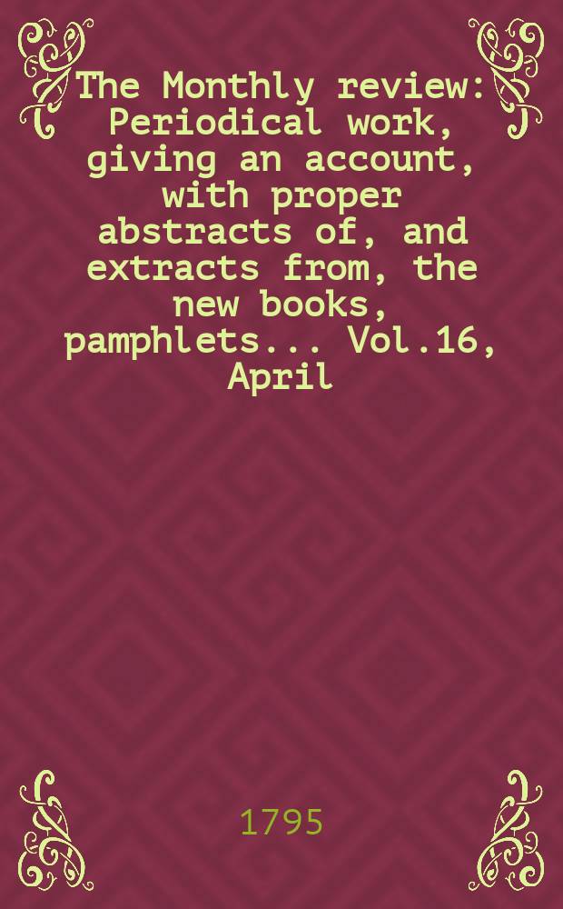 The Monthly review : Periodical work, giving an account, with proper abstracts of, and extracts from, the new books, pamphlets ... Vol.16, April
