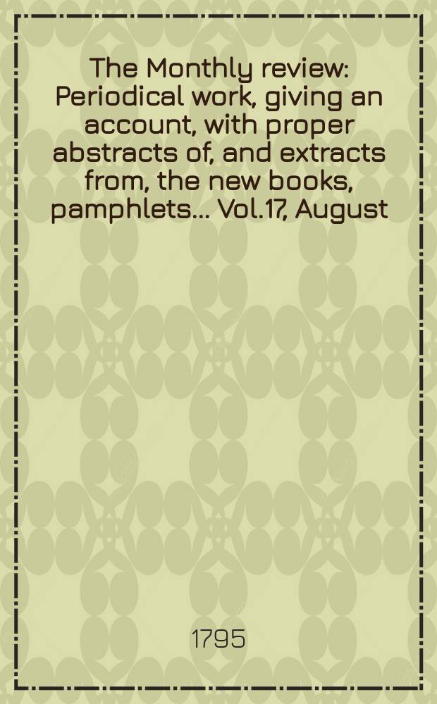 The Monthly review : Periodical work, giving an account, with proper abstracts of, and extracts from, the new books, pamphlets ... Vol.17, August