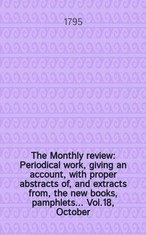 The Monthly review : Periodical work, giving an account, with proper abstracts of, and extracts from, the new books, pamphlets ... Vol.18, October