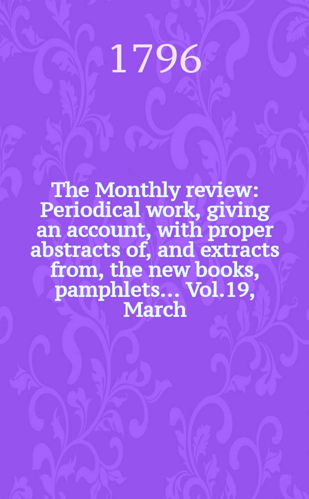 The Monthly review : Periodical work, giving an account, with proper abstracts of, and extracts from, the new books, pamphlets ... Vol.19, March