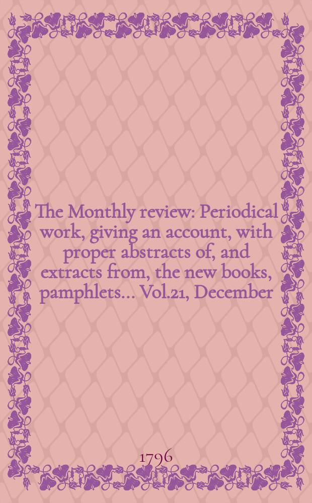 The Monthly review : Periodical work, giving an account, with proper abstracts of, and extracts from, the new books, pamphlets ... Vol.21, December