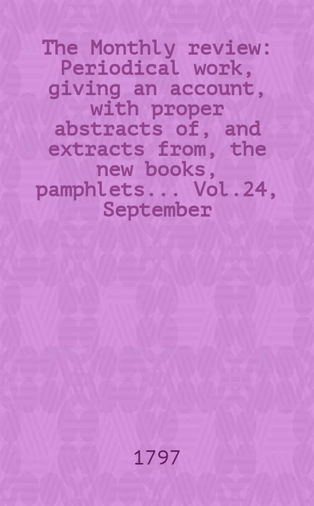 The Monthly review : Periodical work, giving an account, with proper abstracts of, and extracts from, the new books, pamphlets ... Vol.24, September
