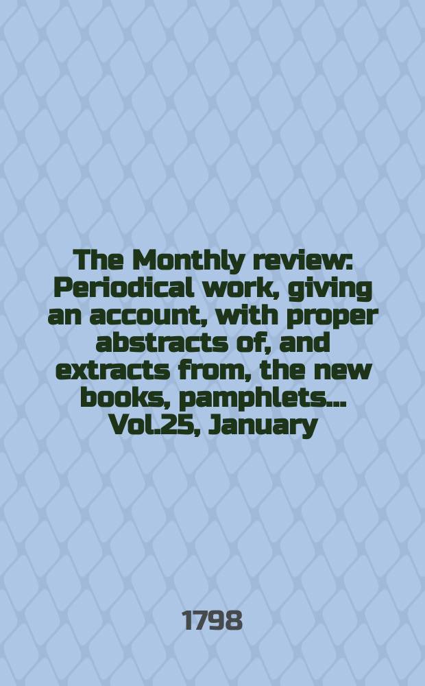 The Monthly review : Periodical work, giving an account, with proper abstracts of, and extracts from, the new books, pamphlets ... Vol.25, January