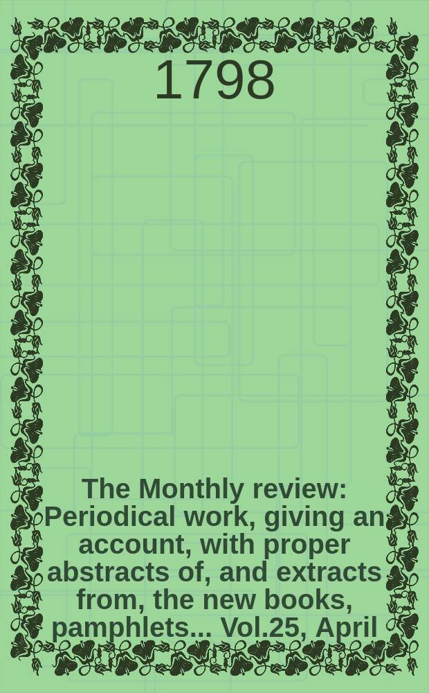 The Monthly review : Periodical work, giving an account, with proper abstracts of, and extracts from, the new books, pamphlets ... Vol.25, April