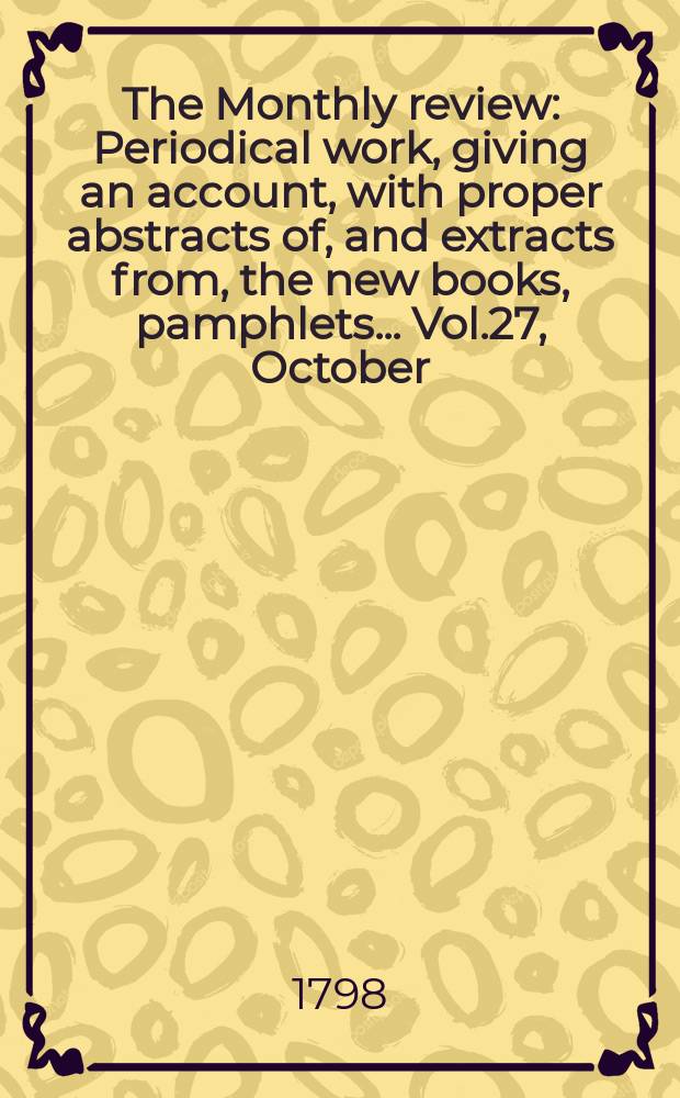 The Monthly review : Periodical work, giving an account, with proper abstracts of, and extracts from, the new books, pamphlets ... Vol.27, October