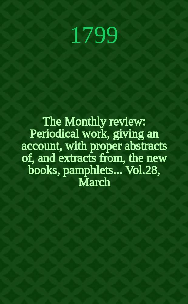 The Monthly review : Periodical work, giving an account, with proper abstracts of, and extracts from, the new books, pamphlets ... Vol.28, March