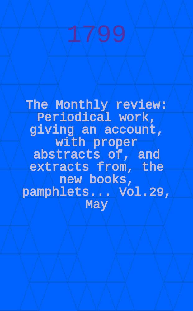 The Monthly review : Periodical work, giving an account, with proper abstracts of, and extracts from, the new books, pamphlets ... Vol.29, May