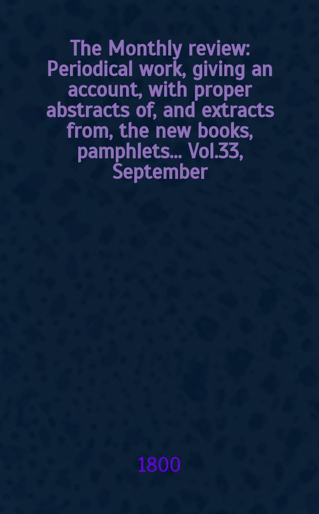 The Monthly review : Periodical work, giving an account, with proper abstracts of, and extracts from, the new books, pamphlets ... Vol.33, September