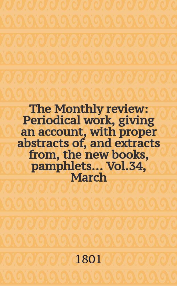 The Monthly review : Periodical work, giving an account, with proper abstracts of, and extracts from, the new books, pamphlets ... Vol.34, March