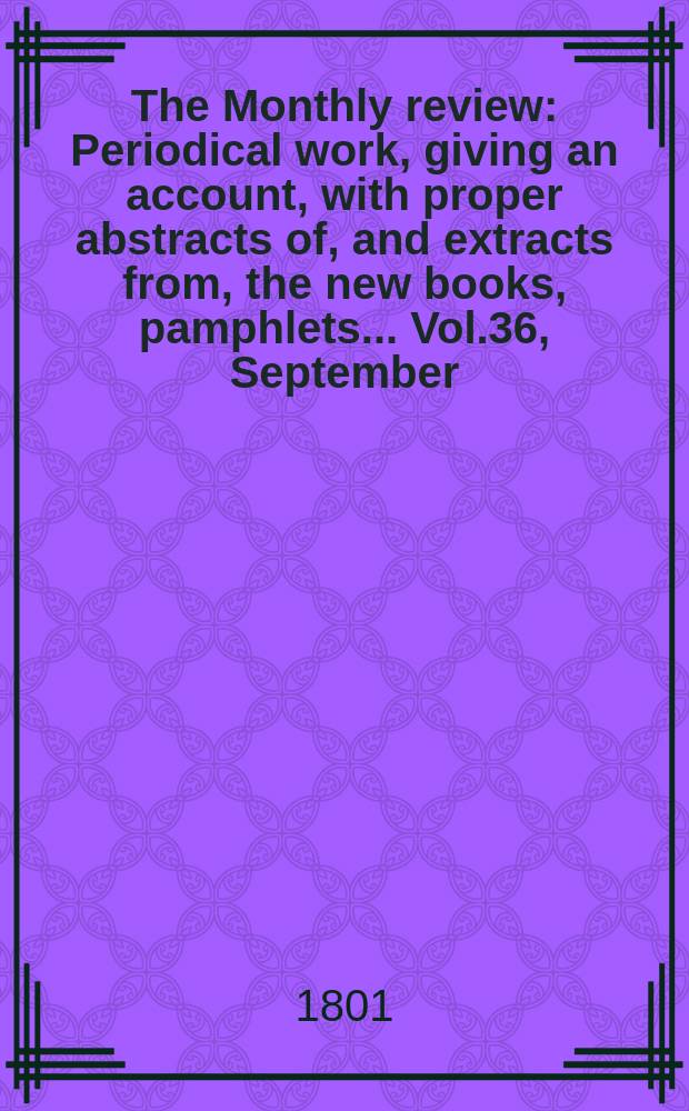The Monthly review : Periodical work, giving an account, with proper abstracts of, and extracts from, the new books, pamphlets ... Vol.36, September