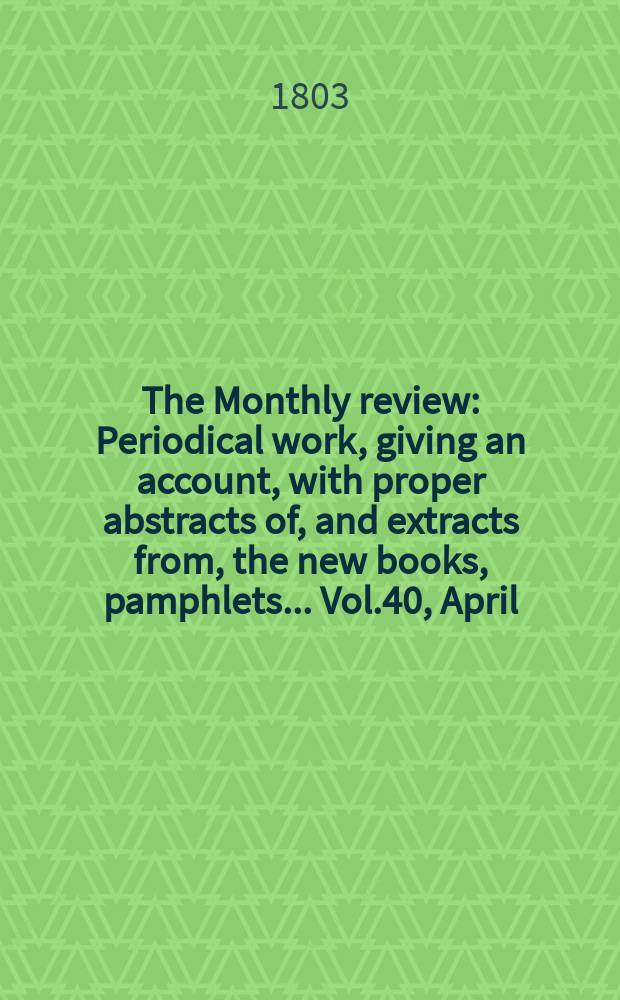 The Monthly review : Periodical work, giving an account, with proper abstracts of, and extracts from, the new books, pamphlets ... Vol.40, April