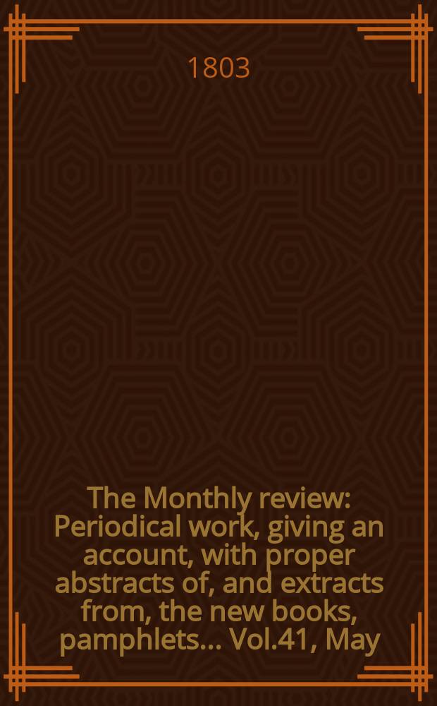 The Monthly review : Periodical work, giving an account, with proper abstracts of, and extracts from, the new books, pamphlets ... Vol.41, May