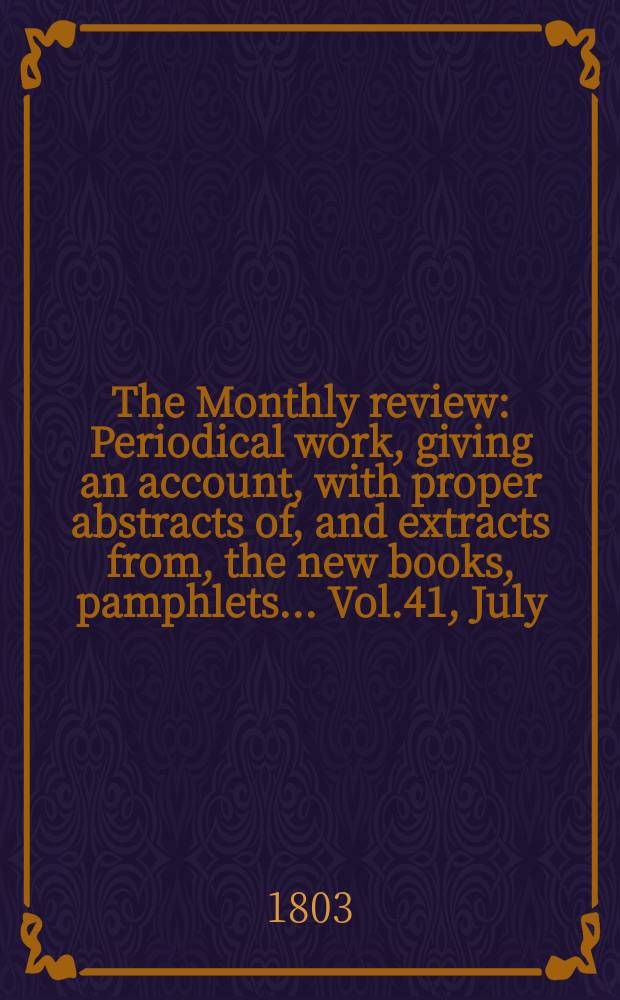 The Monthly review : Periodical work, giving an account, with proper abstracts of, and extracts from, the new books, pamphlets ... Vol.41, July