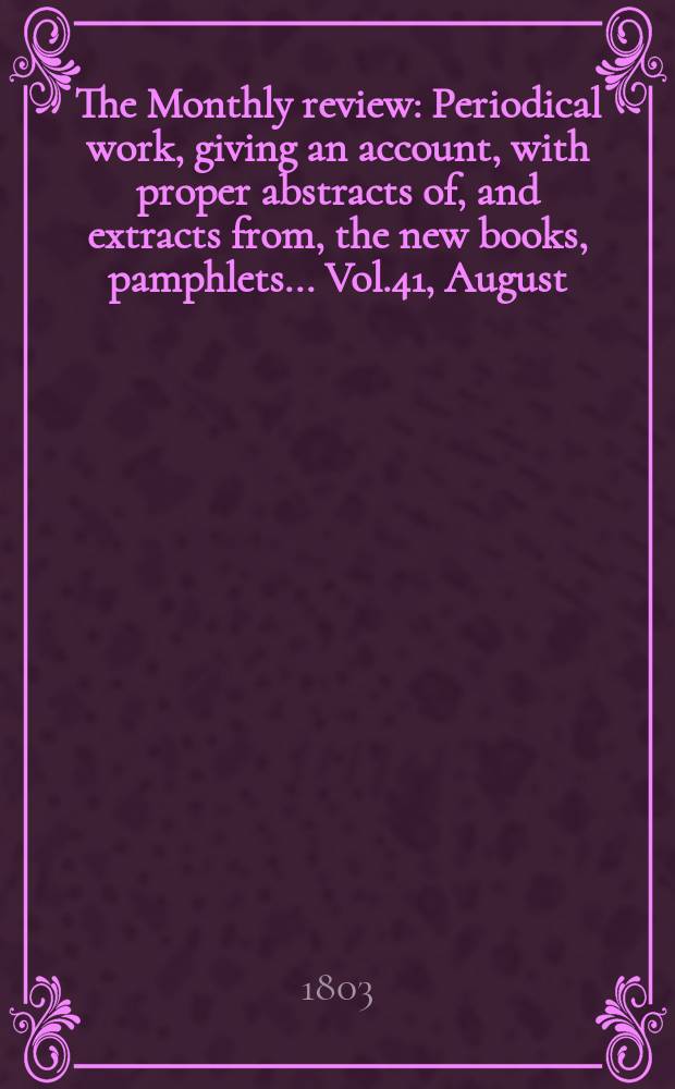 The Monthly review : Periodical work, giving an account, with proper abstracts of, and extracts from, the new books, pamphlets ... Vol.41, August