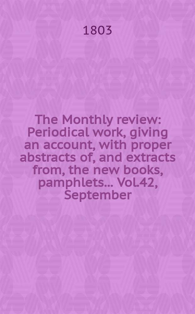 The Monthly review : Periodical work, giving an account, with proper abstracts of, and extracts from, the new books, pamphlets ... Vol.42, September